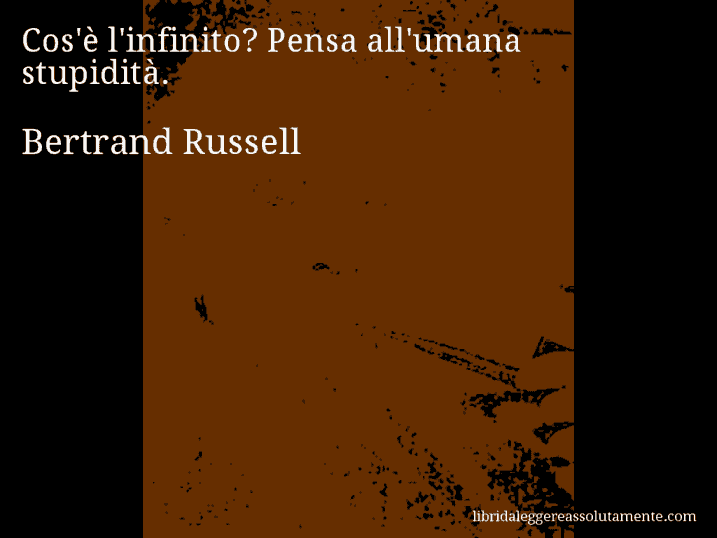 Aforisma di Bertrand Russell : Cos'è l'infinito? Pensa all'umana stupidità.