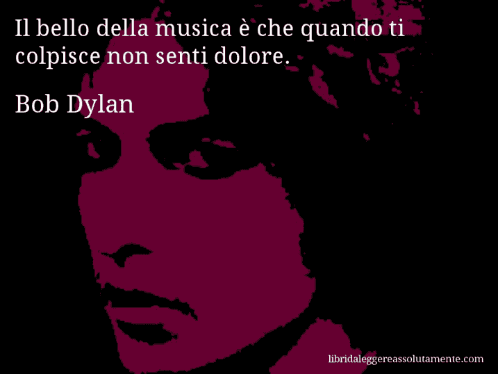 Aforisma di Bob Dylan : Il bello della musica è che quando ti colpisce non senti dolore.