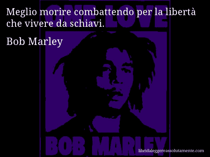 Aforisma di Bob Marley : Meglio morire combattendo per la libertà che vivere da schiavi.