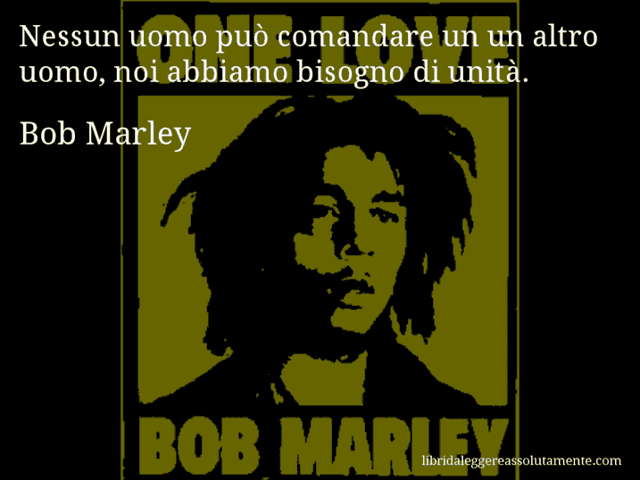 Aforisma di Bob Marley : Nessun uomo può comandare un un altro uomo, noi abbiamo bisogno di unità.