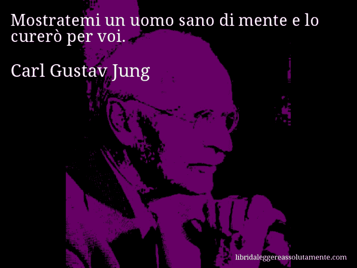 Aforisma di Carl Gustav Jung : Mostratemi un uomo sano di mente e lo curerò per voi.