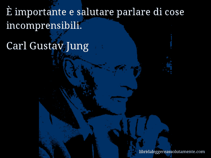 Aforisma di Carl Gustav Jung : È importante e salutare parlare di cose incomprensibili.