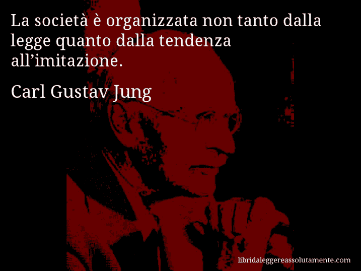 Aforisma di Carl Gustav Jung : La società è organizzata non tanto dalla legge quanto dalla tendenza all’imitazione.