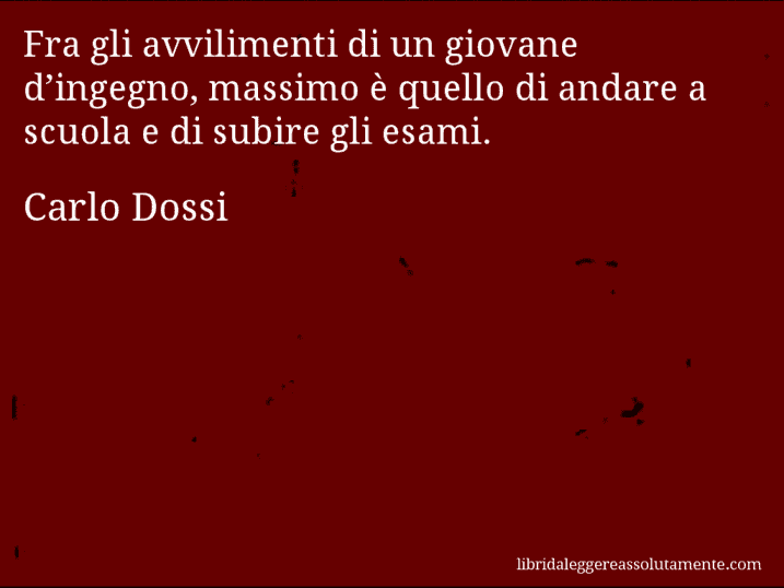 Aforisma di Carlo Dossi : Fra gli avvilimenti di un giovane d’ingegno, massimo è quello di andare a scuola e di subire gli esami.