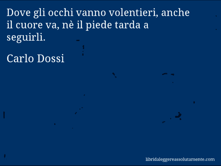 Aforisma di Carlo Dossi : Dove gli occhi vanno volentieri, anche il cuore va, nè il piede tarda a seguirli.