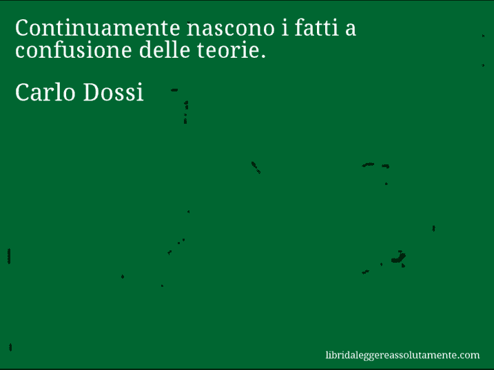 Aforisma di Carlo Dossi : Continuamente nascono i fatti a confusione delle teorie.