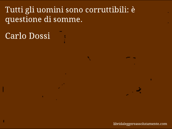 Aforisma di Carlo Dossi : Tutti gli uomini sono corruttibili: è questione di somme.