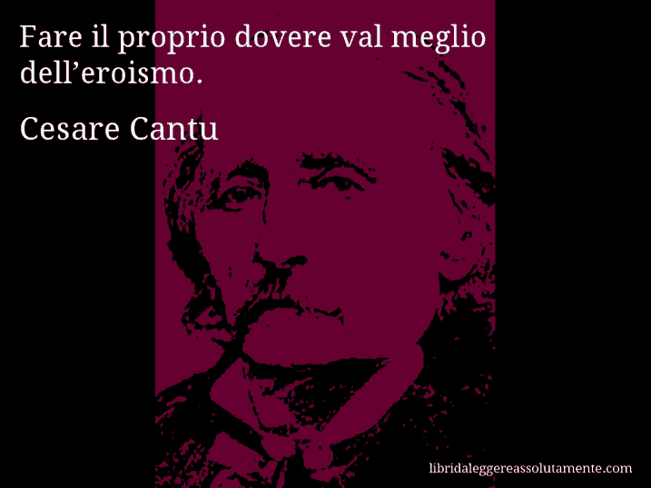 Aforisma di Cesare Cantu : Fare il proprio dovere val meglio dell’eroismo.