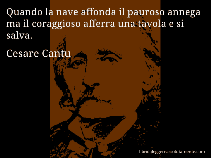 Aforisma di Cesare Cantu : Quando la nave affonda il pauroso annega ma il coraggioso afferra una tavola e si salva.