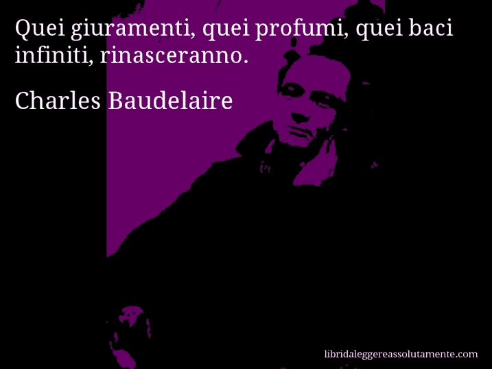 Aforisma di Charles Baudelaire : Quei giuramenti, quei profumi, quei baci infiniti, rinasceranno.