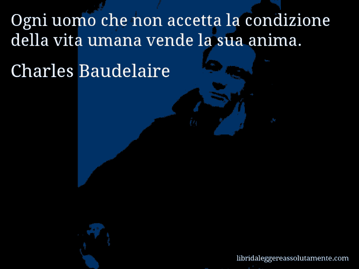 Aforisma di Charles Baudelaire : Ogni uomo che non accetta la condizione della vita umana vende la sua anima.