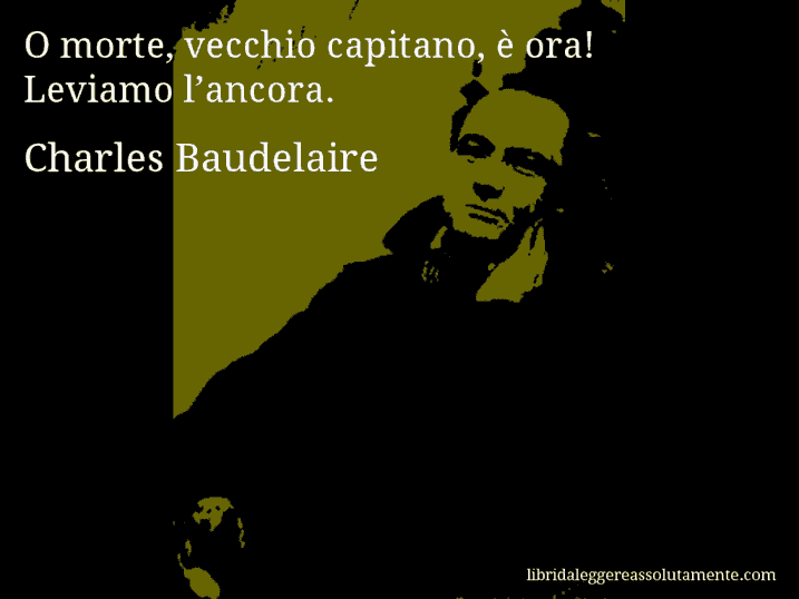 Aforisma di Charles Baudelaire : O morte, vecchio capitano, è ora! Leviamo l’ancora.