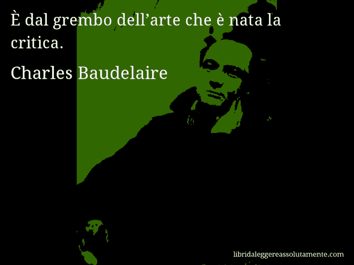 Aforisma di Charles Baudelaire : È dal grembo dell’arte che è nata la critica.