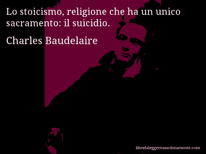 Aforisma di Charles Baudelaire : Lo stoicismo, religione che ha un unico sacramento: il suicidio.