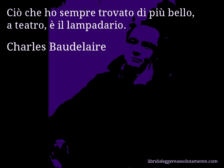 Aforisma di Charles Baudelaire : Ciò che ho sempre trovato di più bello, a teatro, è il lampadario.