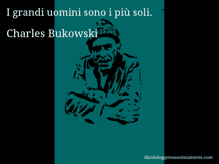 Aforisma di Charles Bukowski : I grandi uomini sono i più soli.