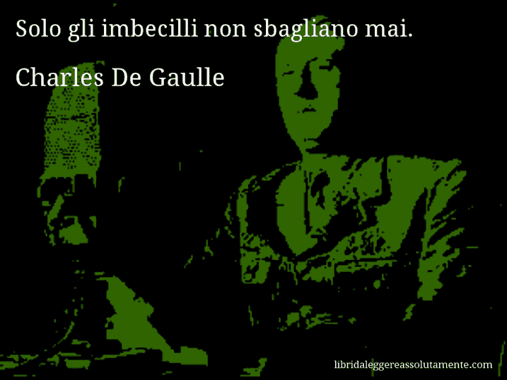 Aforisma di Charles De Gaulle : Solo gli imbecilli non sbagliano mai.