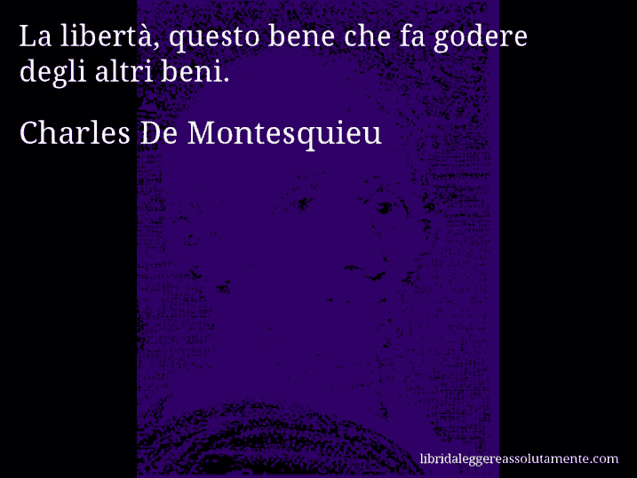 Aforisma di Charles De Montesquieu : La libertà, questo bene che fa godere degli altri beni.