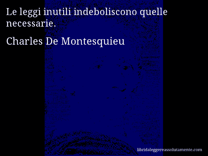 Aforisma di Charles De Montesquieu : Le leggi inutili indeboliscono quelle necessarie.