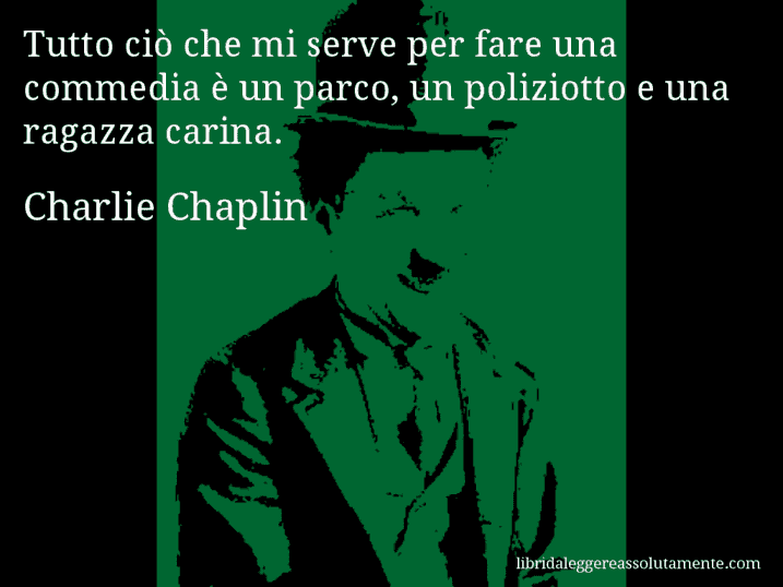 Aforisma di Charlie Chaplin : Tutto ciò che mi serve per fare una commedia è un parco, un poliziotto e una ragazza carina.