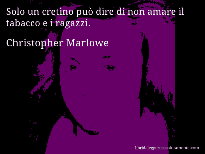 Aforisma di Christopher Marlowe : Solo un cretino può dire di non amare il tabacco e i ragazzi.