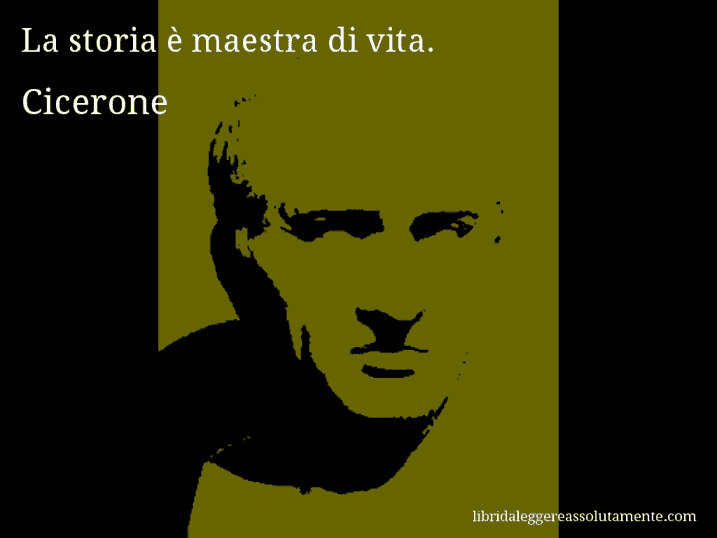 Aforisma di Cicerone : La storia è maestra di vita.