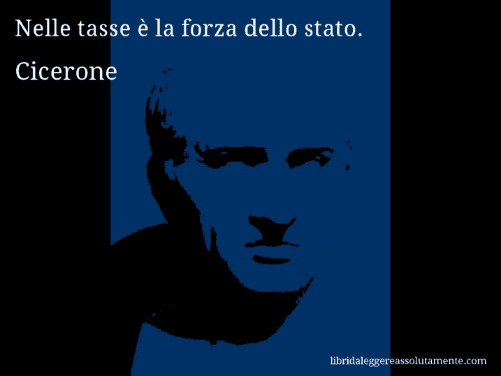 Aforisma di Cicerone : Nelle tasse è la forza dello stato.