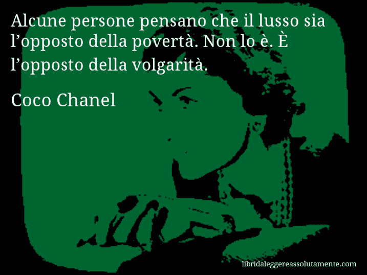 Aforisma di Coco Chanel : Alcune persone pensano che il lusso sia l’opposto della povertà. Non lo è. È l’opposto della volgarità.