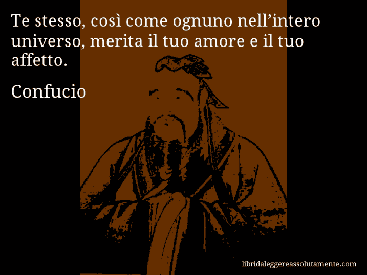 Aforisma di Confucio : Te stesso, così come ognuno nell’intero universo, merita il tuo amore e il tuo affetto.