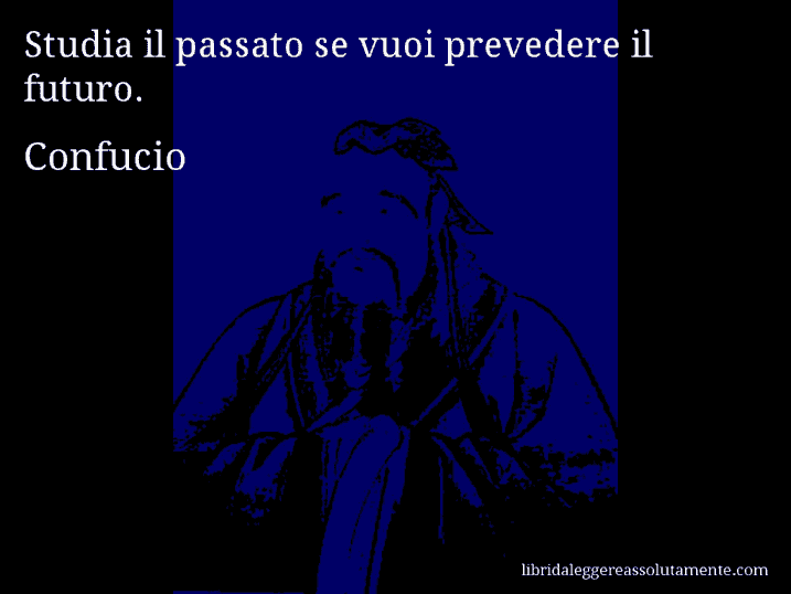 Aforisma di Confucio : Studia il passato se vuoi prevedere il futuro.