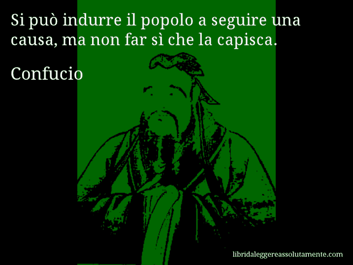 Aforisma di Confucio : Si può indurre il popolo a seguire una causa, ma non far sì che la capisca.