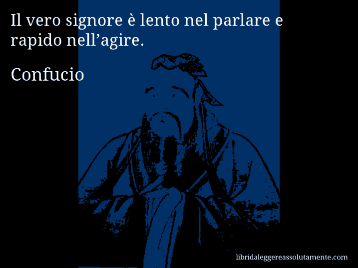 Aforisma di Confucio : Il vero signore è lento nel parlare e rapido nell’agire.