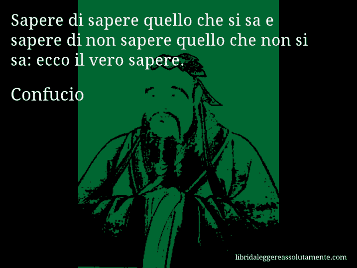 Aforisma di Confucio : Sapere di sapere quello che si sa e sapere di non sapere quello che non si sa: ecco il vero sapere.