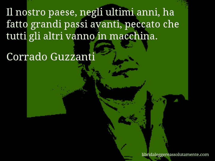 Aforisma di Corrado Guzzanti : Il nostro paese, negli ultimi anni, ha fatto grandi passi avanti, peccato che tutti gli altri vanno in macchina.