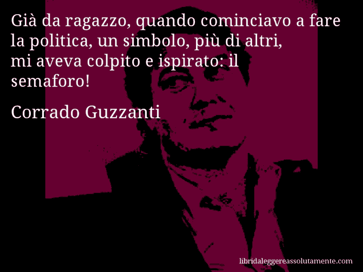 Aforisma di Corrado Guzzanti : Già da ragazzo, quando cominciavo a fare la politica, un simbolo, più di altri, mi aveva colpito e ispirato: il semaforo!