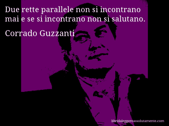 Aforisma di Corrado Guzzanti : Due rette parallele non si incontrano mai e se si incontrano non si salutano.