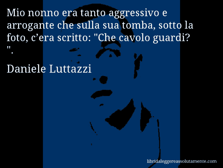 Aforisma di Daniele Luttazzi : Mio nonno era tanto aggressivo e arrogante che sulla sua tomba, sotto la foto, c’era scritto: 