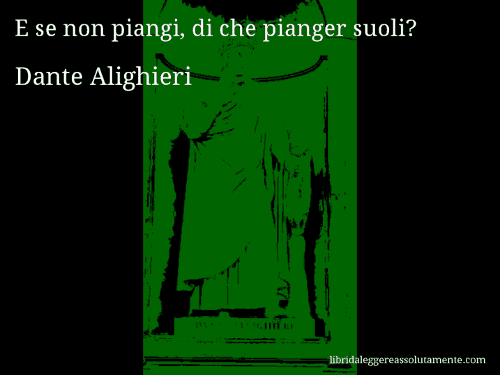 Aforisma di Dante Alighieri : E se non piangi, di che pianger suoli?