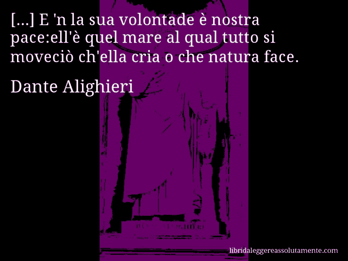 Aforisma di Dante Alighieri : [...] E 'n la sua volontade è nostra pace:ell'è quel mare al qual tutto si moveciò ch'ella cria o che natura face.