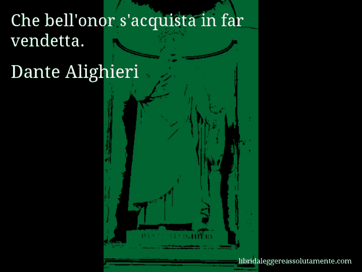 Aforisma di Dante Alighieri : Che bell'onor s'acquista in far vendetta.