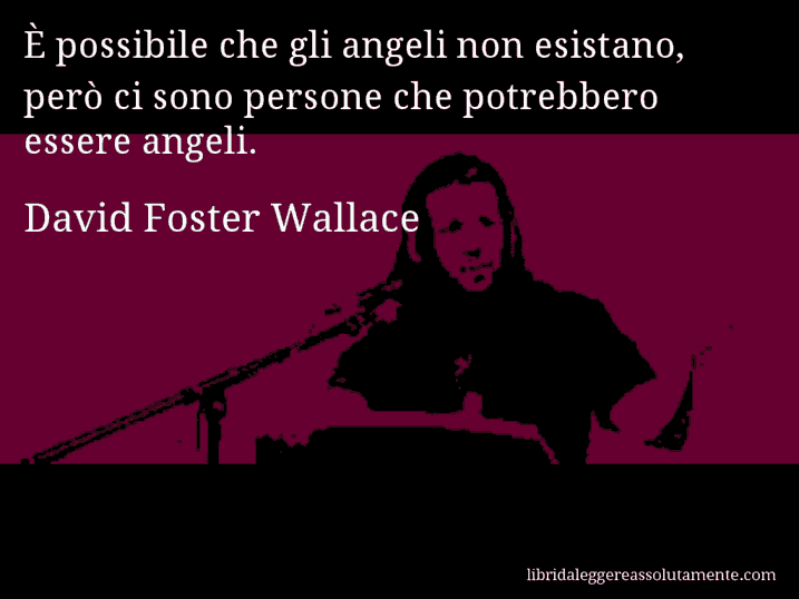 Aforisma di David Foster Wallace : È possibile che gli angeli non esistano, però ci sono persone che potrebbero essere angeli.