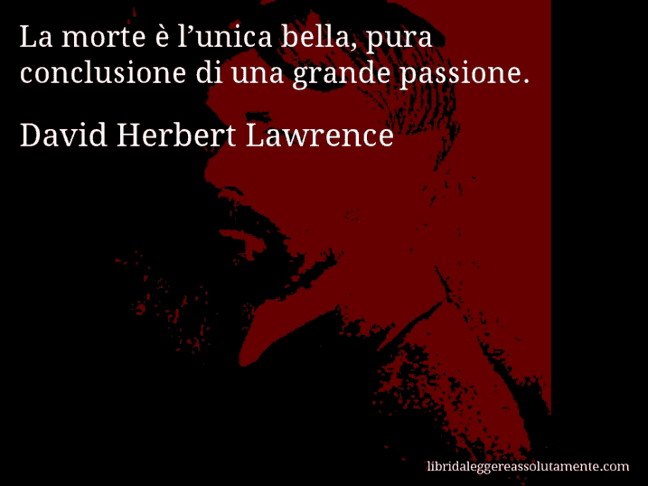 Aforisma di David Herbert Lawrence : La morte è l’unica bella, pura conclusione di una grande passione.