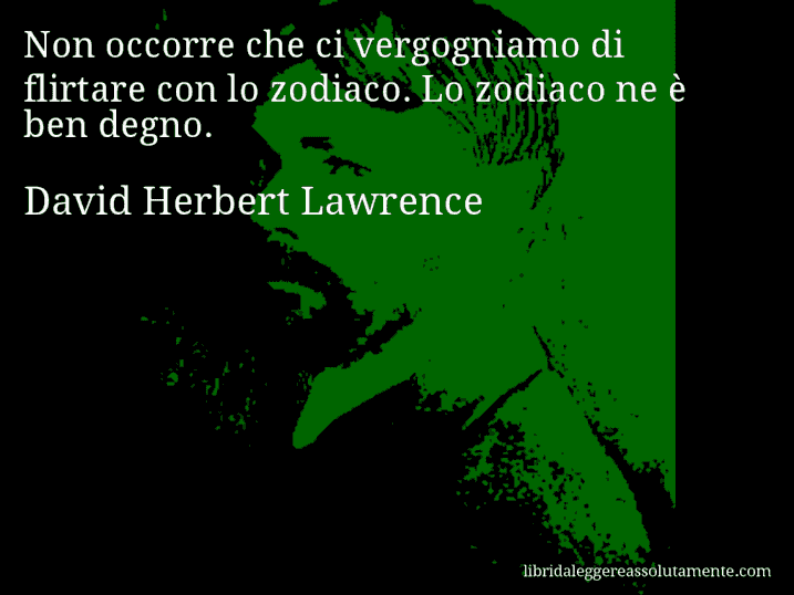 Aforisma di David Herbert Lawrence : Non occorre che ci vergogniamo di flirtare con lo zodiaco. Lo zodiaco ne è ben degno.