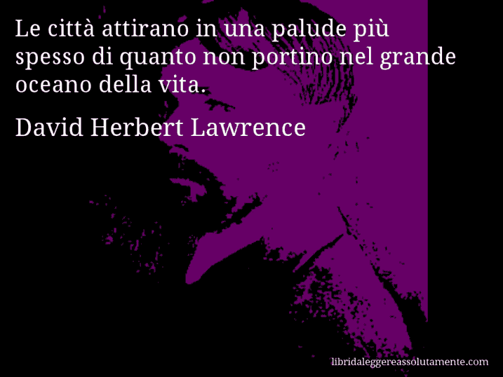 Aforisma di David Herbert Lawrence : Le città attirano in una palude più spesso di quanto non portino nel grande oceano della vita.