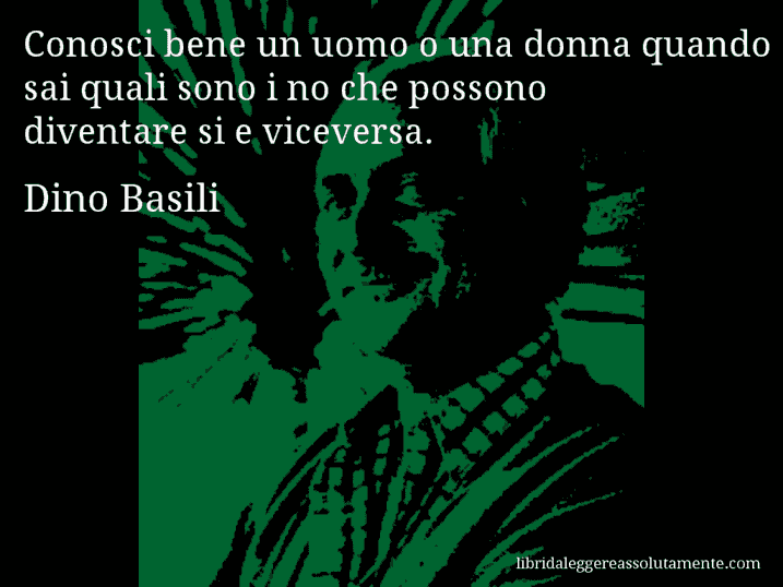 Aforisma di Dino Basili : Conosci bene un uomo o una donna quando sai quali sono i no che possono diventare si e viceversa.