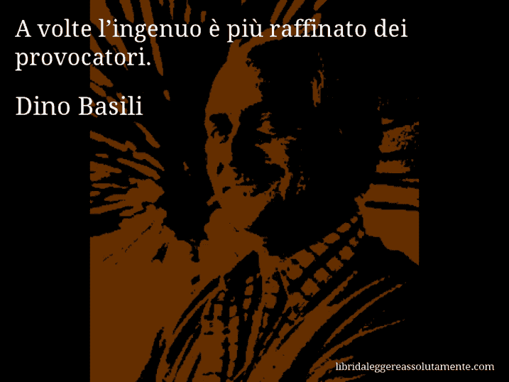 Aforisma di Dino Basili : A volte l’ingenuo è più raffinato dei provocatori.