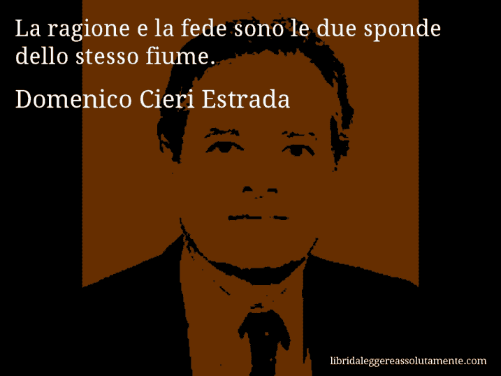 Aforisma di Domenico Cieri Estrada : La ragione e la fede sono le due sponde dello stesso fiume.