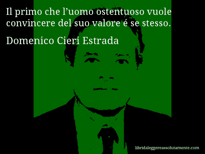 Aforisma di Domenico Cieri Estrada : Il primo che l’uomo ostentuoso vuole convincere del suo valore é se stesso.