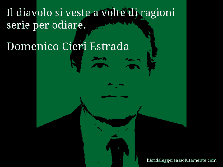 Aforisma di Domenico Cieri Estrada : Il diavolo si veste a volte di ragioni serie per odiare.