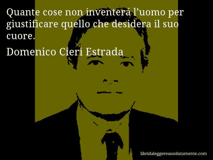 Aforisma di Domenico Cieri Estrada : Quante cose non inventerá l’uomo per giustificare quello che desidera il suo cuore.